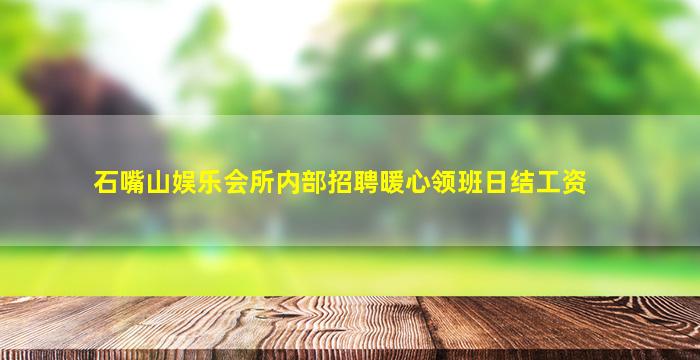 石嘴山娱乐会所内部招聘暖心领班日结工资